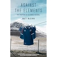 Against the Elements: The Eruption of Icelandic Football Against the Elements: The Eruption of Icelandic Football Paperback Kindle