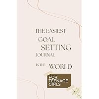 The Easiest Goal Setting Journal in the World for Teenage Girls: Daily Goals Made Simple Step by Step Guide (The Easiest Personal Development for Teen Boys)