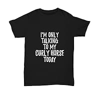 I Am Only Talking to My Curly Horse Today T-Shirt Funny Gift Pet Lover Unisex Tee