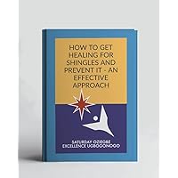 How To Get Healing For Shingles And Prevent It - An Effective Approach (A Collection Of Books On How To Solve That Problem)