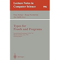 Types for Proofs and Programs: International Workshop TYPES '94, Bastad, Sweden, June 6-10, 1994. Selected Papers (Lecture Notes in Computer Science, 996) Types for Proofs and Programs: International Workshop TYPES '94, Bastad, Sweden, June 6-10, 1994. Selected Papers (Lecture Notes in Computer Science, 996) Paperback