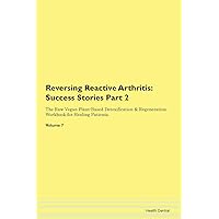 Reversing Reactive Arthritis: Testimonials for Hope. From Patients with Different Diseases Part 2 The Raw Vegan Plant-Based Detoxification & Regeneration Workbook for Healing Patients. Volume 7