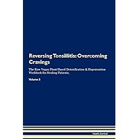 Reversing Tonsillitis: Overcoming Cravings The Raw Vegan Plant-Based Detoxification & Regeneration Workbook for Healing Patients. Volume 3