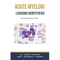 Acute Myeloid Leukemia Demystified: Doctor's Secret Guide