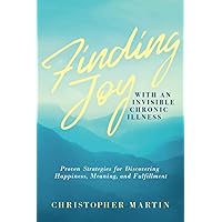 Finding Joy with an Invisible Chronic Illness: Proven Strategies for Discovering Happiness, Meaning, and Fulfillment Finding Joy with an Invisible Chronic Illness: Proven Strategies for Discovering Happiness, Meaning, and Fulfillment Paperback Kindle Audible Audiobook Hardcover