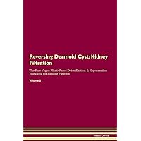 Reversing Dermoid Cyst: Kidney Filtration The Raw Vegan Plant-Based Detoxification & Regeneration Workbook for Healing Patients. Volume 5