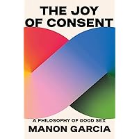 The Joy of Consent: A Philosophy of Good Sex The Joy of Consent: A Philosophy of Good Sex Hardcover Kindle
