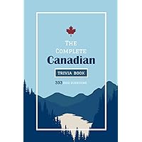 The Complete Canadian Trivia Book: 333 Challenging Quiz Questions For the Whole Family - From Niagara Falls and Whistler to the Sports Teams of ... Challenging Quiz Books For The Whole Family)