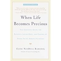 When Life Becomes Precious: The Essential Guide for Patients, Loved Ones, and Friends of Those Facing Serious Illnesses When Life Becomes Precious: The Essential Guide for Patients, Loved Ones, and Friends of Those Facing Serious Illnesses Paperback Kindle