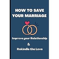 HOW TO SAVE YOUR MARRIAGE | Improve your relationship & Rekindle the Love: Making Romantic Love Last |Fix a Broken Marriage | Strengthen Your Marriage| How to keep the spark alive in your relationship HOW TO SAVE YOUR MARRIAGE | Improve your relationship & Rekindle the Love: Making Romantic Love Last |Fix a Broken Marriage | Strengthen Your Marriage| How to keep the spark alive in your relationship Paperback