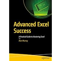 Advanced Excel Success: A Practical Guide to Mastering Excel Advanced Excel Success: A Practical Guide to Mastering Excel Kindle Paperback
