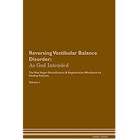 Reversing Vestibular Balance Disorder: As God Intended The Raw Vegan Plant-Based Detoxification & Regeneration Workbook for Healing Patients. Volume 1