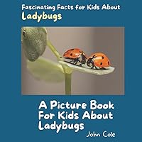 A Picture Book for Kids About Ladybugs: Fascinating Facts for Kids About Ladybugs (Fascinating Facts About Animals: Childrens Picture Books About Animals)