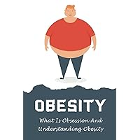 Obesity: What Is Obsession And Understanding Obesity