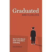 Graduated and Clueless: How to live like an adult when life is confusing Graduated and Clueless: How to live like an adult when life is confusing Kindle Paperback