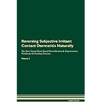 Reversing Subjective Irritant Contact Dermatitis Naturally The Raw Vegan Plant-Based Detoxification & Regeneration Workbook for Healing Patients. Volume 2