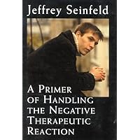 A Primer of Handling the Negative Therapeutic Reaction A Primer of Handling the Negative Therapeutic Reaction Hardcover