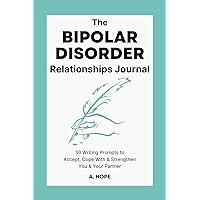The Bipolar Disorder Relationships Journal: 30 Writing Prompts to Accept, Cope With & Strengthen You & Your Partner
