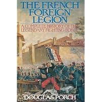 The French Foreign Legion: A Complete History of the Legendary Fighting Force The French Foreign Legion: A Complete History of the Legendary Fighting Force Hardcover Paperback Mass Market Paperback