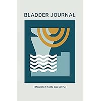 Bladder Journal Track Daily Intake and Output: Log Book for Tracking Fluid and Urine for Overactive Bladders & Urinary Dysfunctions
