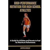 High-Performance Nutrition for High School Athletes: A Guide for Athletes and Parents to Fuel for Maximum Performance High-Performance Nutrition for High School Athletes: A Guide for Athletes and Parents to Fuel for Maximum Performance Paperback Kindle