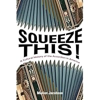 Squeeze This!: A Cultural History of the Accordion in America (Folklore Studies in Multicultural World) Squeeze This!: A Cultural History of the Accordion in America (Folklore Studies in Multicultural World) Hardcover Kindle Paperback