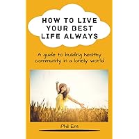 How to live your best life always: A guide to building healthy community in a lonely world How to live your best life always: A guide to building healthy community in a lonely world Kindle Paperback