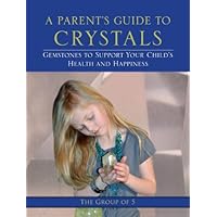 A Parent's Guide to Crystals: Gemstones to Support Your Child's Health and Happiness (The Group of 5) A Parent's Guide to Crystals: Gemstones to Support Your Child's Health and Happiness (The Group of 5) Kindle Paperback