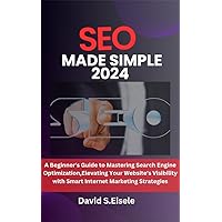 SEO Made Simple 2024: A Beginner's Guide to Mastering Search Engine Optimization,Elevating Your Website's Visibility with Smart Internet Marketing Strategies SEO Made Simple 2024: A Beginner's Guide to Mastering Search Engine Optimization,Elevating Your Website's Visibility with Smart Internet Marketing Strategies Kindle Paperback Hardcover
