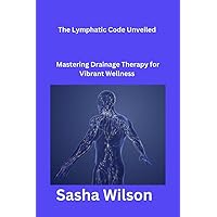 The Lymphatic Code Unveiled : Mastering Drainage Therapy for Vibrant Wellness The Lymphatic Code Unveiled : Mastering Drainage Therapy for Vibrant Wellness Kindle Paperback