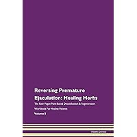 Reversing Premature Ejaculation: Healing Herbs The Raw Vegan Plant-Based Detoxification & Regeneration Workbook for Healing Patients. Volume 8
