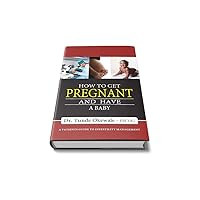 HOW TO GET PREGNANT AND HAVE A BABY: A PATIENT'S GUIDE TO INFERTILITY MANAGEMENT HOW TO GET PREGNANT AND HAVE A BABY: A PATIENT'S GUIDE TO INFERTILITY MANAGEMENT Kindle Paperback