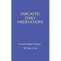 SARCASTIC DAILY MEDITATIONS: Precisely What Is Untrue - 365 Days a Year SARCASTIC DAILY MEDITATIONS: Precisely What Is Untrue - 365 Days a Year Paperback Kindle