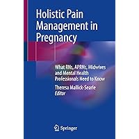 Holistic Pain Management in Pregnancy: What RNs, APRNs, Midwives and Mental Health Professionals Need to Know Holistic Pain Management in Pregnancy: What RNs, APRNs, Midwives and Mental Health Professionals Need to Know Kindle Paperback