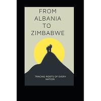 From Albania to Zimbabwe:Tracing the Roots of Every Nation From Albania to Zimbabwe:Tracing the Roots of Every Nation Kindle Paperback