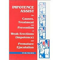 Impotence Assist : The Causes, Treatments, and Prevention of Weak Erections (Impotence) and Premature Ejaculation