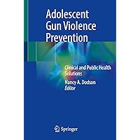 Adolescent Gun Violence Prevention: Clinical and Public Health Solutions Adolescent Gun Violence Prevention: Clinical and Public Health Solutions Kindle Paperback