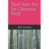 Steel Rain, the Tet Offensive 1968 Steel Rain, the Tet Offensive 1968 Paperback Kindle