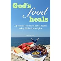 God's Food Heals: A personal journey to better health using Biblical principles God's Food Heals: A personal journey to better health using Biblical principles Paperback