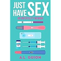 Just Have Sex: A Memoir of Love, Science, and Baby Dust Just Have Sex: A Memoir of Love, Science, and Baby Dust Paperback Kindle Audible Audiobook