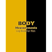 Body Measurements Log Book For Men: Fitness Gift for Men & Women, Easy to Use Workbook for Monitoring Weight Loss and Body Size, Record Weight Loss For Diet, Keep Track Of Progress Notebook