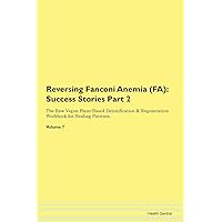 Reversing Fanconi Anemia (FA): Testimonials for Hope. From Patients with Different Diseases Part 2 The Raw Vegan Plant-Based Detoxification & Regeneration Workbook for Healing Patients. Volume 7