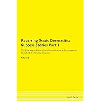 Reversing Stasis Dermatitis: Testimonials for Hope. From Patients with Different Diseases Part 1 The Raw Vegan Plant-Based Detoxification & Regeneration Workbook for Healing Patients. Volume 6