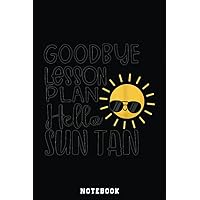 Goodbye Lesson Plan Hello Sun Tan Last Day Of School Notebook: Inspirational Journal or Notebook for Teacher Gift: Great for Teacher ... End Gift /110 Page Portable 6x9
