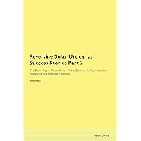 Reversing Solar Urticaria: Testimonials for Hope. From Patients with Different Diseases Part 2 The Raw Vegan Plant-Based Detoxification & Regeneration Workbook for Healing Patients. Volume 7
