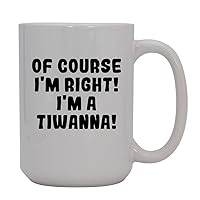 Of Course I'm Right! I'm A Tiwanna! - 15oz Ceramic Coffee Mug, White