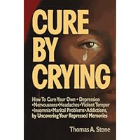 Cure by Crying: How to Cure Your Own, Depression, Nervousness, Headaches, Violent Temper, Insomnia, Marital Problems, Addictions by Uncovering Your Repressed memories Cure by Crying: How to Cure Your Own, Depression, Nervousness, Headaches, Violent Temper, Insomnia, Marital Problems, Addictions by Uncovering Your Repressed memories Paperback Mass Market Paperback