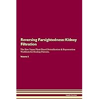 Reversing Farsightedness: Kidney Filtration The Raw Vegan Plant-Based Detoxification & Regeneration Workbook for Healing Patients. Volume 5