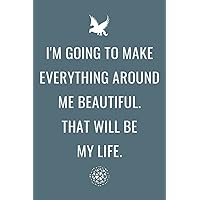 I'm Going To Make Everything Around Me Beautiful. That Will Be My Life