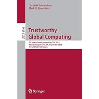 Trustworthy Global Computing: 7th International Symposium, TGC 2012, Newcastle upon Tyne, UK, September 7-8, 2012, Revised Selected Papers (Theoretical Computer Science and General Issues) Trustworthy Global Computing: 7th International Symposium, TGC 2012, Newcastle upon Tyne, UK, September 7-8, 2012, Revised Selected Papers (Theoretical Computer Science and General Issues) Paperback